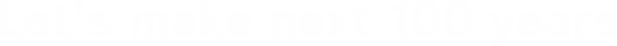 次の100年を、一緒に創ろう ～Let's make next 100 years～